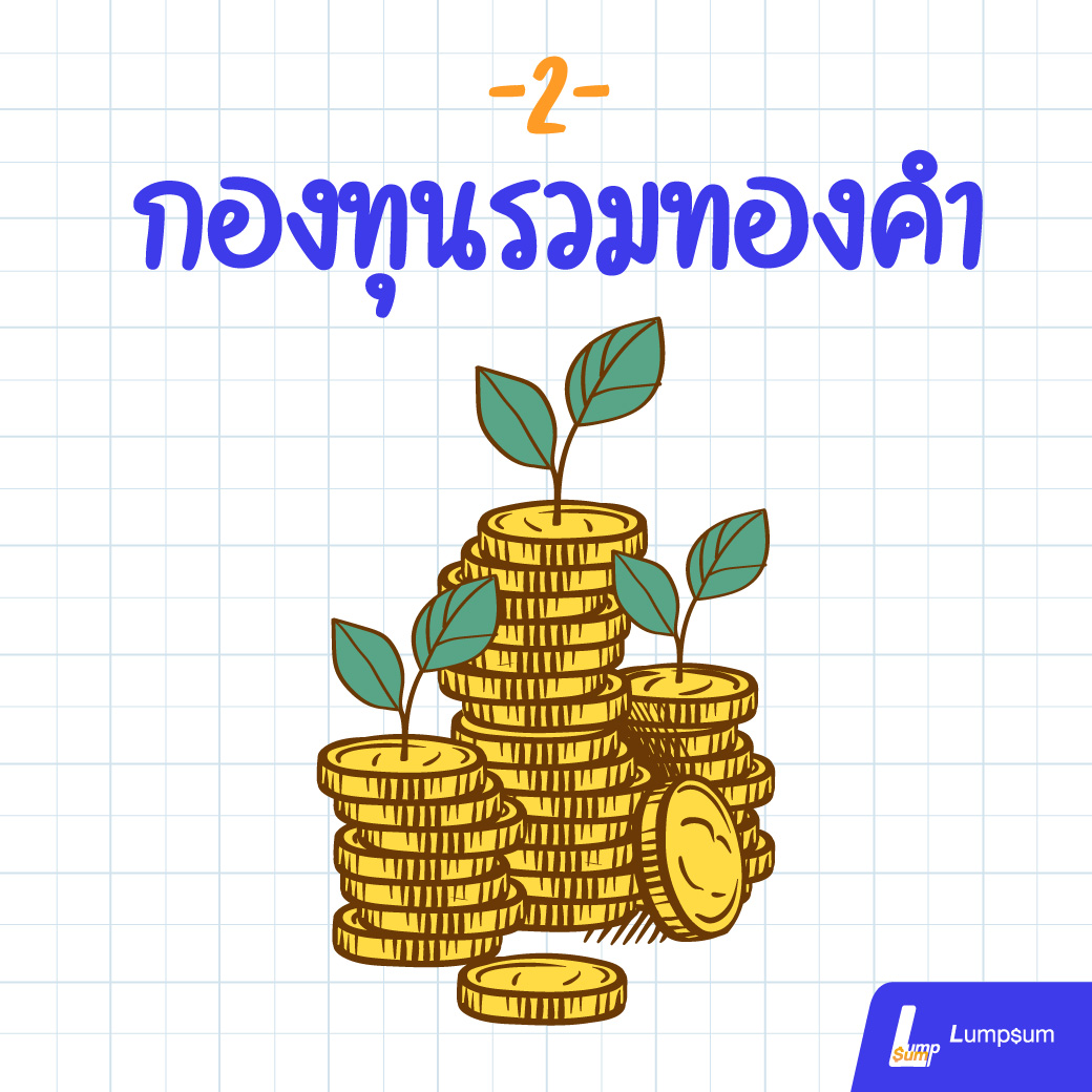 กองทุนรวมทองคำ กองทุนรวมทองคำ เป็นกองทุนรวมที่นำเงินของกองทุนไปลงทุนในทองคำ เปรียบเสมือนลงทุนในทองคำแท่งทางอ้อมผ่านกองทุนหลักในต่างประเทศ โดยจะนำเงินไปลงทุนในทองคำแท่ง 99.99% หรือ 99.50%