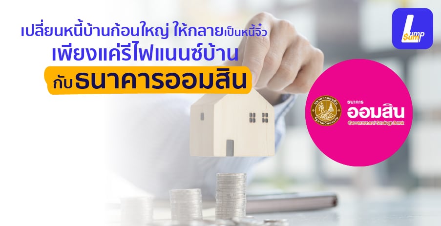 เปลี่ยนหนี้บ้านก้อนใหญ่ ให้กลายเป็นหนี้จิ๋ว เพียงแค่รีไฟแนนซ์บ้านกับธนาคารออมสิน