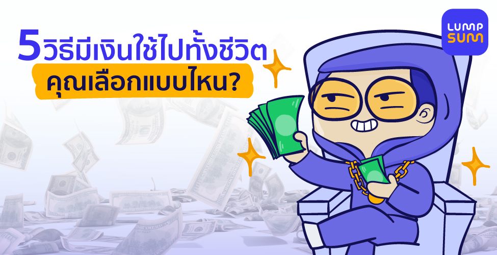 5 วิธีมีเงินใช้ไปทั้งชีวิต…คุณเลือกแบบไหน?