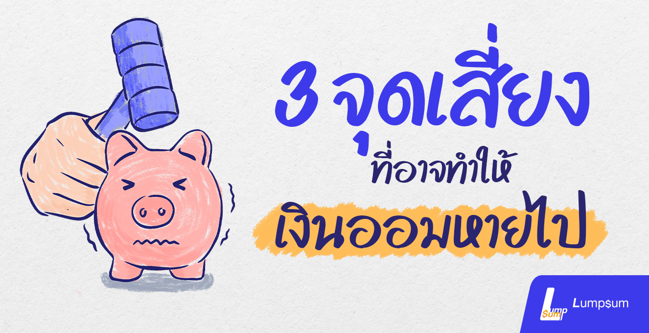 3 จุดเสี่ยง ที่อาจทำให้เงินออมหายไป